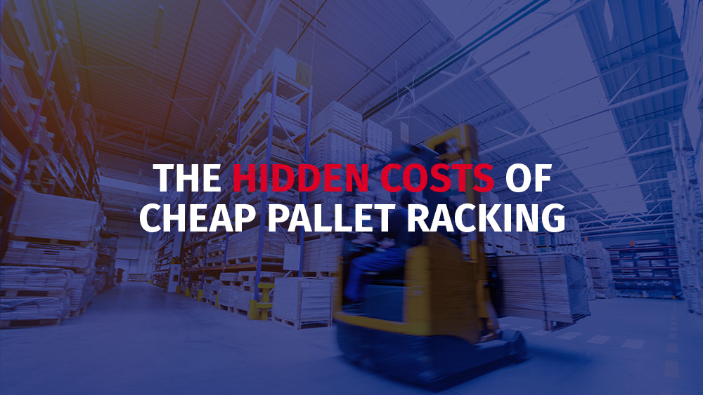The Hidden Costs of Cheap Pallet Racking